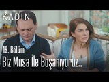 Biz Musa ile boşanıyoruz.. - Kadın 19. Bölüm