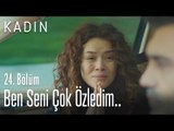 Ben seni çok özledim.. - Kadın 24. Bölüm