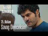 Barış değil, Savaş diyeceksin - Bizim Hikaye 25. Bölüm