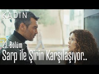 Sarp ile Şirin karşılaşıyor.. - Kadın 23. Bölüm