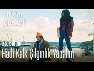Hadi kalk biraz çılgınlık yapalım - Bizim Hikaye 28. Bölüm