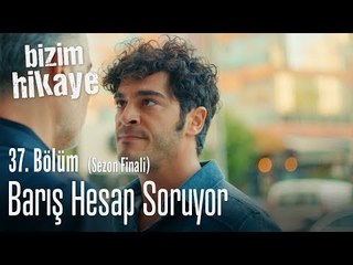 Barış hesap soruyor - Bizim Hikaye 37. Bölüm (Sezon Finali)