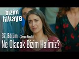 Ne olacak bizim halimiz? - Bizim Hikaye 37. Bölüm (Sezon Finali)