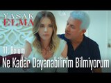 Ne kadar dayanabilirim bilmiyorum - Yasak Elma 11. Bölüm
