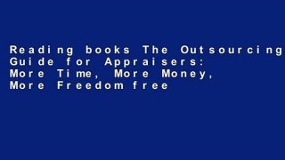 Reading books The Outsourcing Guide for Appraisers: More Time, More Money, More Freedom free of