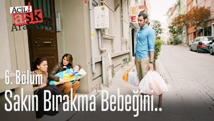 Sakın bırakma bebeğini - Acil Aşk Aranıyor 6. Bölüm