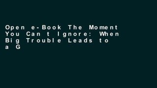 Open e-Book The Moment You Can t Ignore: When Big Trouble Leads to a Great Future Full