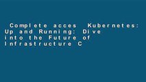 Complete acces  Kubernetes: Up and Running: Dive into the Future of Infrastructure Complete