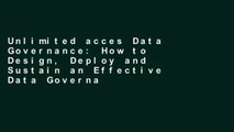 Unlimited acces Data Governance: How to Design, Deploy and Sustain an Effective Data Governance