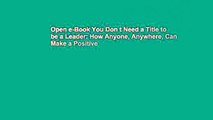 Open e-Book You Don t Need a Title to be a Leader: How Anyone, Anywhere, Can Make a Positive