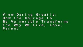 View Daring Greatly: How the Courage to Be Vulnerable Transforms the Way We Live, Love, Parent,