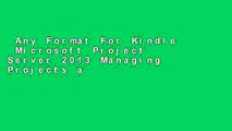 Any Format For Kindle  Microsoft Project Server 2013 Managing Projects and Portfolios Complete