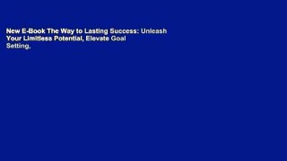 New E-Book The Way to Lasting Success: Unleash Your Limitless Potential, Elevate Goal Setting,