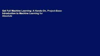 Get Full Machine Learning: A Hands-On, Project-Based Introduction to Machine Learning for Absolute