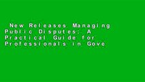 New Releases Managing Public Disputes: A Practical Guide for Professionals in Government,