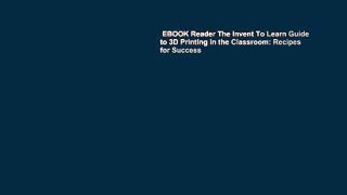 EBOOK Reader The Invent To Learn Guide to 3D Printing in the Classroom: Recipes for Success