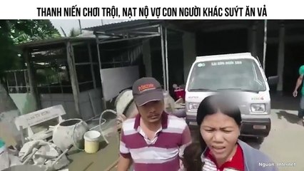 THANH NIẾN CHƠI TRỘI, NẠT NỘ VỢ CON NGƯỜI KHÁC SUÝT ĂN VẢ