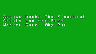 Access books The Financial Crisis and the Free Market Cure: Why Pure Capitalism Is the World