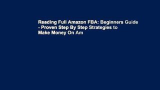 Reading Full Amazon FBA: Beginners Guide - Proven Step By Step Strategies to Make Money On Am