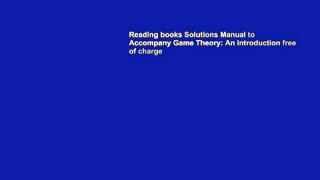 Reading books Solutions Manual to Accompany Game Theory: An Introduction free of charge