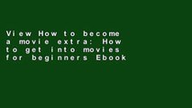 View How to become a movie extra: How to get into movies for beginners Ebook