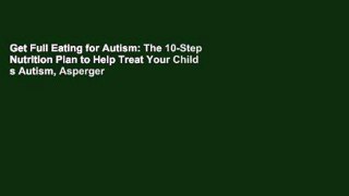 Get Full Eating for Autism: The 10-Step Nutrition Plan to Help Treat Your Child s Autism, Asperger