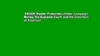 EBOOK Reader Plutocrats United: Campaign Money, the Supreme Court, and the Distortion of American
