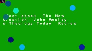 Best ebook  The New Creation: John Wesley s Theology Today  Review
