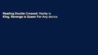 Reading Double Crossed: Vanity is King, Revenge is Queen For Any device