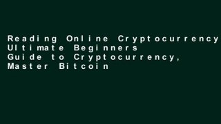 Reading Online Cryptocurrency: Ultimate Beginners Guide to Cryptocurrency, Master Bitcoin and