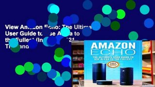 View Amazon Echo: The Ultimate User Guide to Use Alexa to the Fullest (Including 121 Tips and