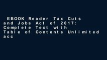 EBOOK Reader Tax Cuts and Jobs Act of 2017: Complete Text with Table of Contents Unlimited acces