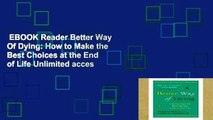 EBOOK Reader Better Way Of Dying: How to Make the Best Choices at the End of Life Unlimited acces