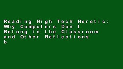 Reading High Tech Heretic: Why Computers Don t Belong in the Classroom and Other Reflections by a