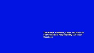 Trial Ebook  Problems, Cases and Materials on Professional Responsibility (American Casebook