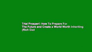 Trial Prosper!: How To Prepare For The Future and Create a World Worth Inheriting (Rich Dad