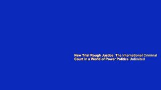 New Trial Rough Justice: The International Criminal Court in a World of Power Politics Unlimited