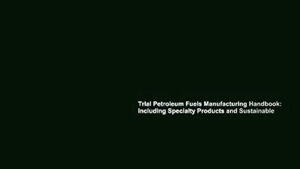 Trial Petroleum Fuels Manufacturing Handbook: including Specialty Products and Sustainable