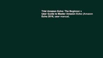 Trial Amazon Echo: The Beginner s User Guide to Master Amazon Echo (Amazon Echo 2016, user manual,