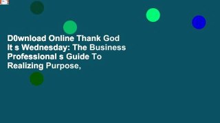 D0wnload Online Thank God It s Wednesday: The Business Professional s Guide To Realizing Purpose,