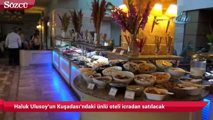 Haluk Ulusoy’un Kuşadası’ndaki ünlü oteli icradan satılacak