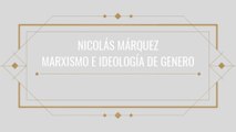 NICOLÁS MÁRQUEZ  - MARXISMO CULTURAL, IDEOLOGÍA DE GÉNERO, FEMINISMO