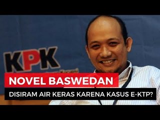 Novel Baswedan Disiram Air Keras Akibat Selidiki Kasus Korupsi E-KTP?