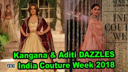 Royal Yet Modern, Kangana & Aditi DAZZLES at India Couture Week 2018