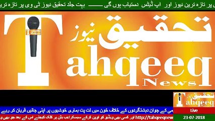 Tahqeeq News tv Live 23-07-2018 ........Pakistan Army k jawan guzishta eid k moqa par  ....