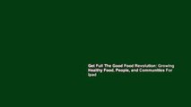 Get Full The Good Food Revolution: Growing Healthy Food, People, and Communities For Ipad