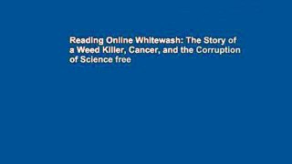 Reading Online Whitewash: The Story of a Weed Killer, Cancer, and the Corruption of Science free