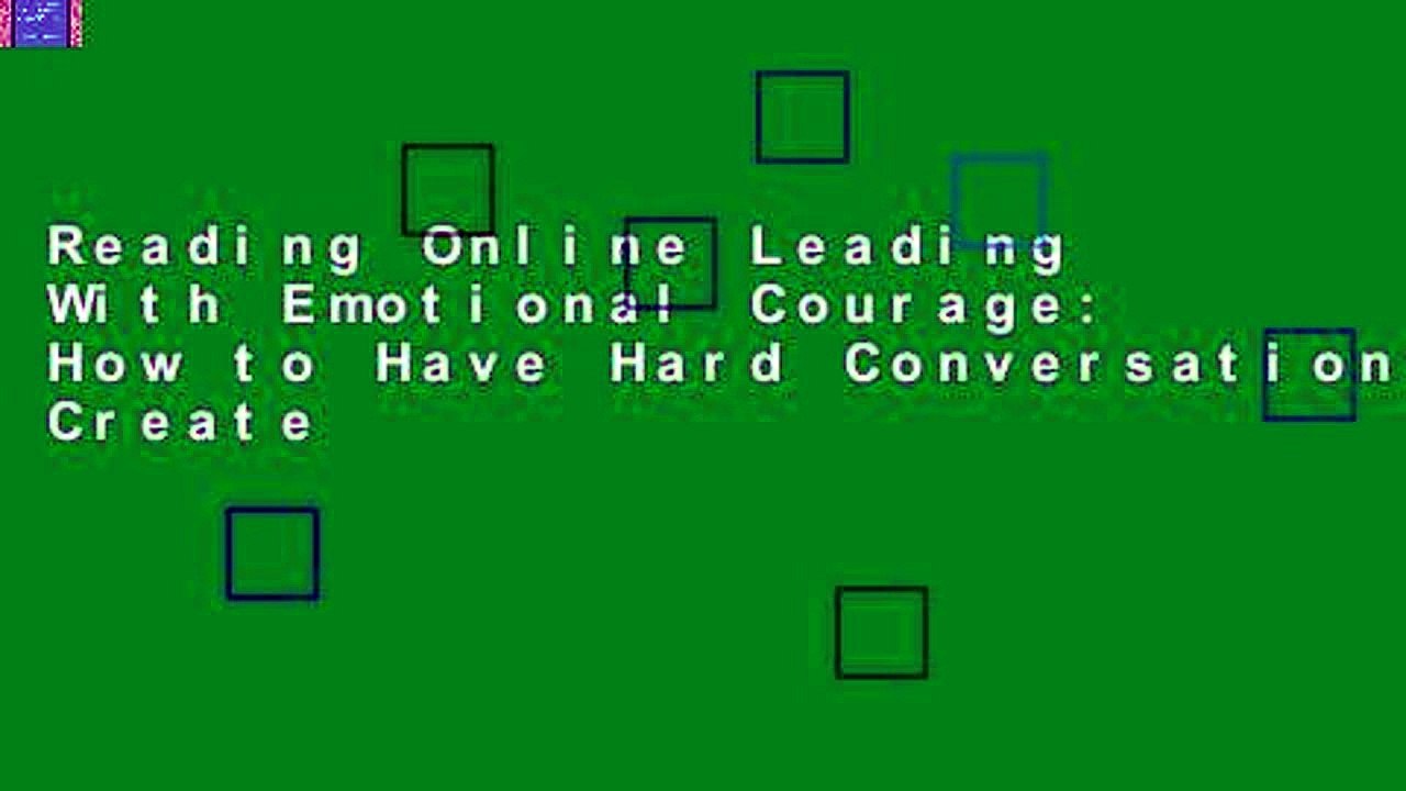 Reading Online Leading With Emotional Courage: How to Have Hard Conversations, Create