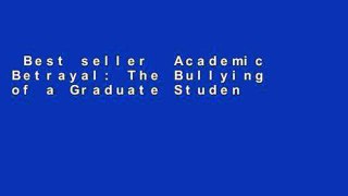 Best seller  Academic Betrayal: The Bullying of a Graduate Student  Full