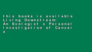 this books is available Living Downstream: An Ecologist s Personal Investigation of Cancer and the